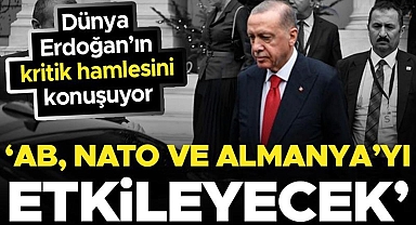 Dünya Erdoğan'ın hamlesini konuşuyor: 'NATO, AB ve Almanya'yı etkileyebilir'